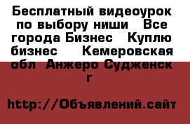 Бесплатный видеоурок по выбору ниши - Все города Бизнес » Куплю бизнес   . Кемеровская обл.,Анжеро-Судженск г.